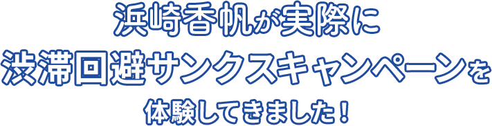 浜崎夏帆が実際に 渋滞回避サンクスキャンペーンを 体験してきました！